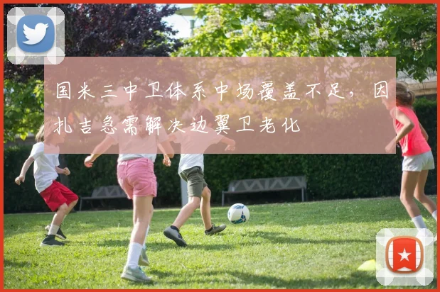 国米三中卫体系中场覆盖不足，因扎吉急需解决边翼卫老化